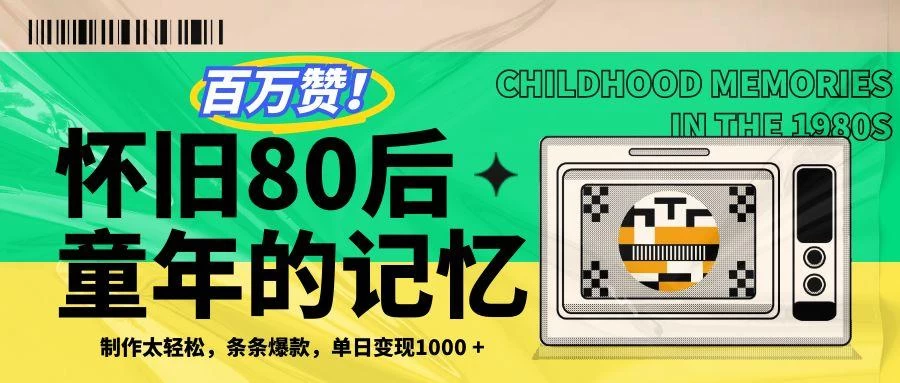 条条百万赞！利用复刻80年代童年回忆杀，条条爆款，单日变现1000+