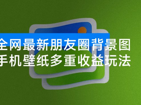 全网最新朋友圈背景图，手机壁纸多重收益玩法